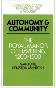 Title: Autonomy and Community: The Royal Manor of Havering, 1200-1500, Author: Marjorie Keniston McIntosh