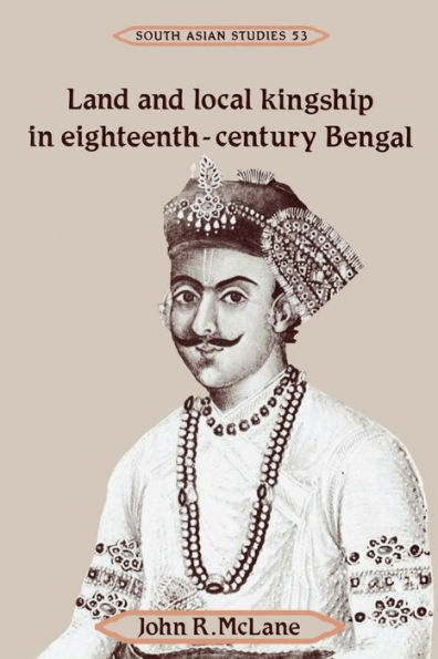 Land and Local Kingship in Eighteenth-Century Bengal / Edition 1