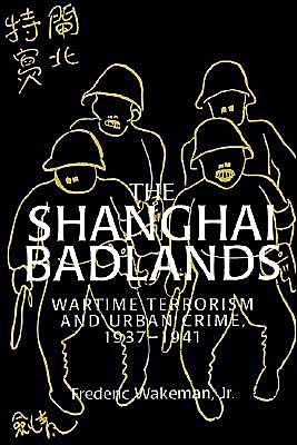 The Shanghai Badlands: Wartime Terrorism and Urban Crime, 1937-1941 / Edition 1