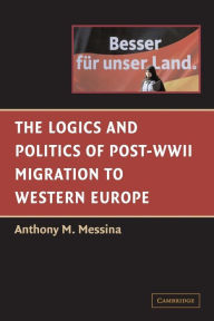 Title: The Logics and Politics of Post-WWII Migration to Western Europe, Author: Anthony M. Messina