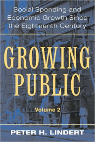 Title: Growing Public: Volume 2, Further Evidence: Social Spending and Economic Growth since the Eighteenth Century, Author: Peter H. Lindert