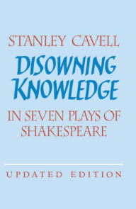 Title: Disowning Knowledge: In Seven Plays of Shakespeare / Edition 2, Author: Stanley Cavell