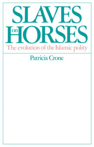 Title: Slaves on Horses: The Evolution of the Islamic Polity, Author: Patricia Crone