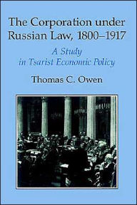 Title: The Corporation under Russian Law, 1800-1917: A Study in Tsarist Economic Policy, Author: Thomas C. Owen