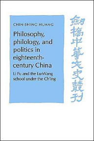 Title: Philosophy, Philology, and Politics in Eighteenth-Century China: Li Fu and the Lu-Wang School under the Ch'ing, Author: C. S. Huang