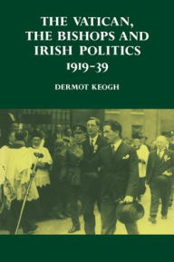 Title: The Vatican, the Bishops and Irish Politics 1919-39, Author: Dermot Keogh