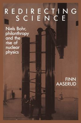 Redirecting Science: Niels Bohr, Philanthropy, and the Rise of Nuclear Physics