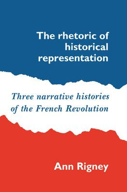 The Rhetoric of Historical Representation: Three Narrative Histories of the French Revolution