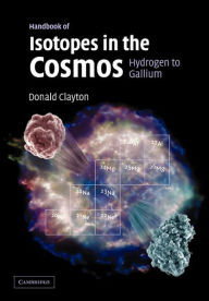 Title: Handbook of Isotopes in the Cosmos: Hydrogen to Gallium, Author: Donald Clayton