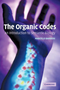 Title: The Organic Codes: An Introduction to Semantic Biology / Edition 1, Author: Marcello Barbieri