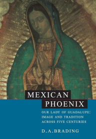 Title: Mexican Phoenix: Our Lady of Guadalupe: Image and Tradition across Five Centuries / Edition 1, Author: D. A. Brading