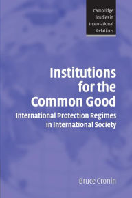 Title: Institutions for the Common Good: International Protection Regimes in International Society / Edition 1, Author: Bruce Cronin