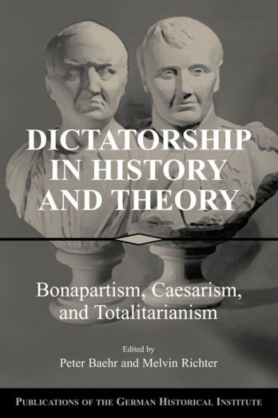 Dictatorship in History and Theory: Bonapartism, Caesarism, and Totalitarianism / Edition 1