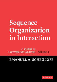 Title: Sequence Organization in Interaction: Volume 1: A Primer in Conversation Analysis / Edition 1, Author: Emanuel A. Schegloff