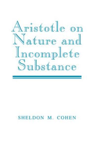 Title: Aristotle on Nature and Incomplete Substance, Author: Sheldon M. Cohen