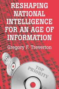 Title: Reshaping National Intelligence for an Age of Information / Edition 1, Author: Gregory F. Treverton