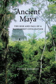 Title: Ancient Maya: The Rise and Fall of a Rainforest Civilization / Edition 1, Author: Arthur Demarest