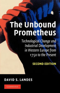 Title: The Unbound Prometheus: Technological Change and Industrial Development in Western Europe from 1750 to the Present / Edition 2, Author: David S. Landes