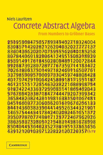 Concrete Abstract Algebra: From Numbers to Gröbner Bases / Edition 1