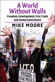 Title: A World without Walls: Freedom, Development, Free Trade and Global Governance, Author: Mike Moore