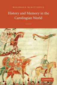 Title: History and Memory in the Carolingian World, Author: Rosamond McKitterick