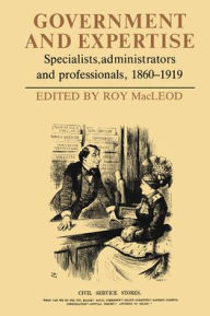 Title: Government and Expertise: Specialists, Administrators and Professionals, 1860-1919, Author: Roy MacLeod