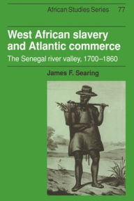 Title: West African Slavery and Atlantic Commerce: The Senegal River Valley, 1700-1860, Author: James F. Searing