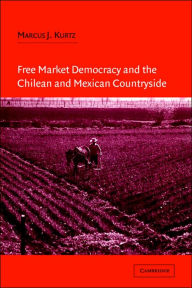 Title: Free Market Democracy and the Chilean and Mexican Countryside, Author: Marcus J. Kurtz