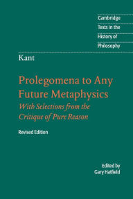 Title: Immanuel Kant: Prolegomena to Any Future Metaphysics: That Will Be Able to Come Forward as Science: With Selections from the Critique of Pure Reason / Edition 2, Author: Immanuel Kant