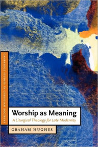 Title: Worship as Meaning: A Liturgical Theology for Late Modernity, Author: Graham Hughes