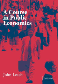Title: A Course in Public Economics / Edition 1, Author: John Leach