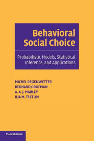 Title: Behavioral Social Choice: Probabilistic Models, Statistical Inference, and Applications, Author: Michel Regenwetter