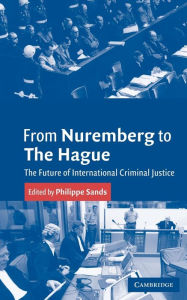 Title: From Nuremberg to The Hague: The Future of International Criminal Justice / Edition 1, Author: Philippe Sands