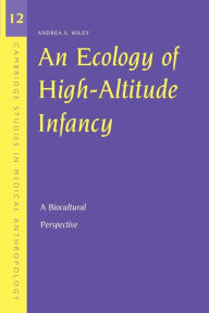 Title: An Ecology of High-Altitude Infancy: A Biocultural Perspective / Edition 1, Author: Andrea S. Wiley