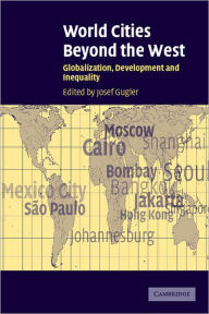 Title: World Cities beyond the West: Globalization, Development and Inequality / Edition 1, Author: Josef Gugler