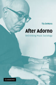 Title: After Adorno: Rethinking Music Sociology, Author: Tia  DeNora