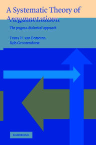 Title: A Systematic Theory of Argumentation: The pragma-dialectical approach / Edition 1, Author: Frans H. van Eemeren