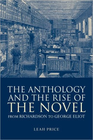 Title: The Anthology and the Rise of the Novel: From Richardson to George Eliot / Edition 1, Author: Leah Price