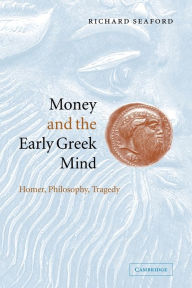 Title: Money and the Early Greek Mind: Homer, Philosophy, Tragedy / Edition 1, Author: Richard Seaford