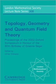 Title: Topology, Geometry and Quantum Field Theory: Proceedings of the 2002 Oxford Symposium in Honour of the 60th Birthday of Graeme Segal, Author: Ulrike Tillmann