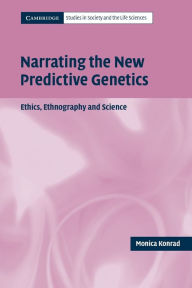 Title: Narrating the New Predictive Genetics: Ethics, Ethnography and Science / Edition 1, Author: Monica Konrad