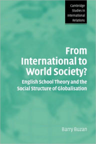 Title: From International to World Society?: English School Theory and the Social Structure of Globalisation / Edition 1, Author: Barry Buzan