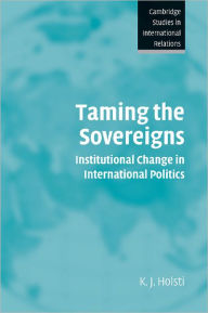 Title: Taming the Sovereigns: Institutional Change in International Politics / Edition 1, Author: K. J. Holsti