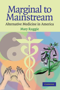 Title: Marginal to Mainstream: Alternative Medicine in America / Edition 1, Author: Mary Ruggie