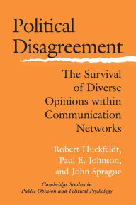 Title: Political Disagreement: The Survival of Diverse Opinions within Communication Networks / Edition 1, Author: Robert Huckfeldt