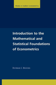 Title: Introduction to the Mathematical and Statistical Foundations of Econometrics / Edition 1, Author: Herman J. Bierens