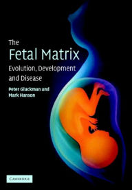 Title: The Fetal Matrix: Evolution, Development and Disease, Author: Peter Gluckman