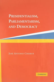 Title: Presidentialism, Parliamentarism, and Democracy / Edition 1, Author: Jose Antonio Cheibub