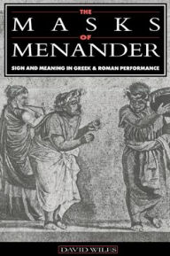 Title: The Masks of Menander: Sign and Meaning in Greek and Roman Performance, Author: David Wiles