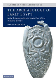 Title: The Archaeology of Early Egypt: Social Transformations in North-East Africa, c.10,000 to 2,650 BC, Author: David Wengrow